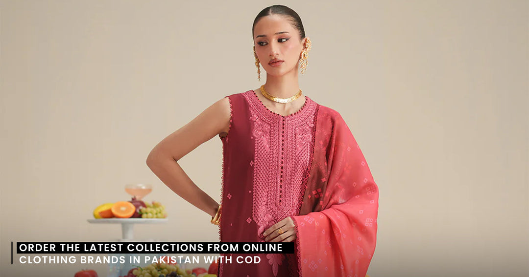 Order the Latest Collections from Online Clothing Brands in Pakistan with COD