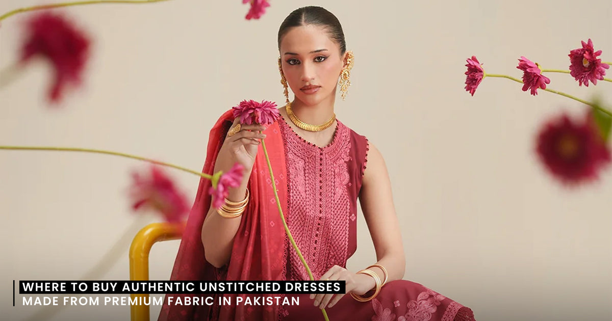 Where to Buy Authentic Unstitched Dresses Made from Premium Fabric in Pakistan