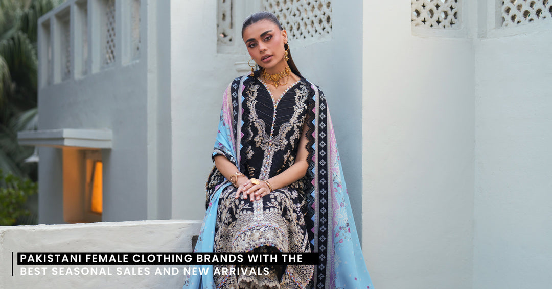 Pakistani Female Clothing Brands with the Best Seasonal Sales and New Arrivals