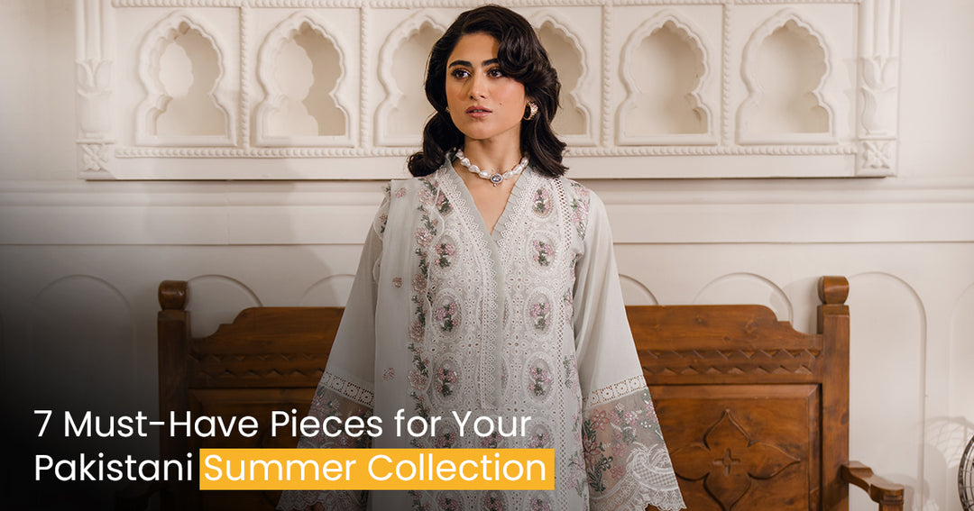 7 Must-Have Pieces for Your Pakistani Summer Collection