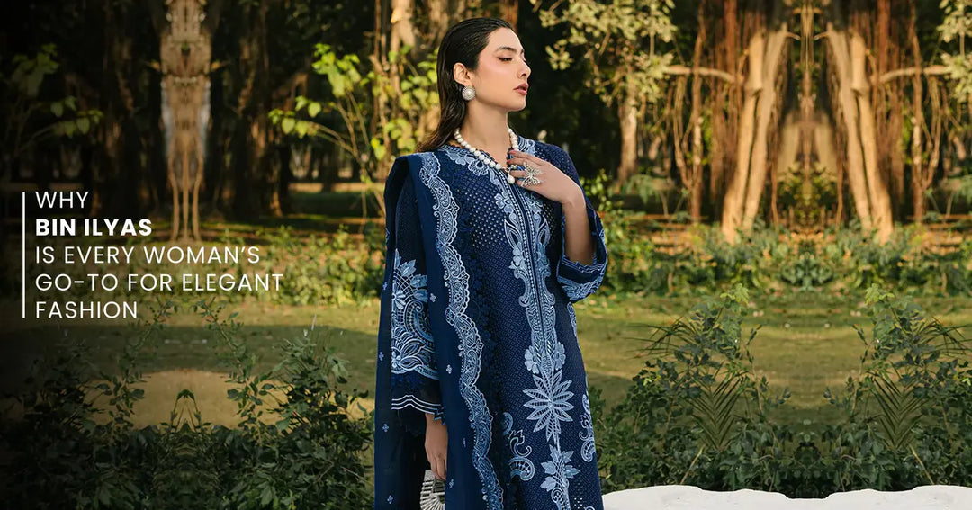 Why Bin Ilyas is Every Woman’s Go-To for Elegant Fashion